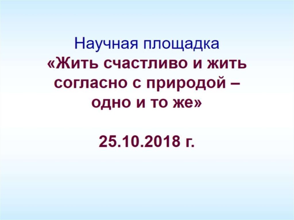 Научная площадка «Жить счастливо и жить согласно с природой – одно и то же» 25.10.2018 г.