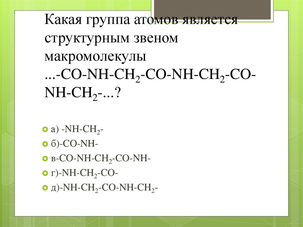 Какая группа атомов является структурным звеном макромолекулы ...-CO-NH-CH2-CO-NH-CH2-CO-NH-CH2-...?