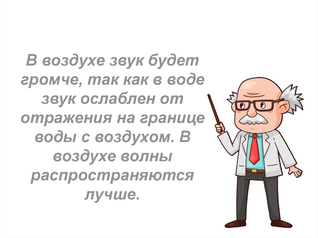 В воздухе звук будет громче, так как в воде звук ослаблен от отражения на границе воды с воздухом. В воздухе волны