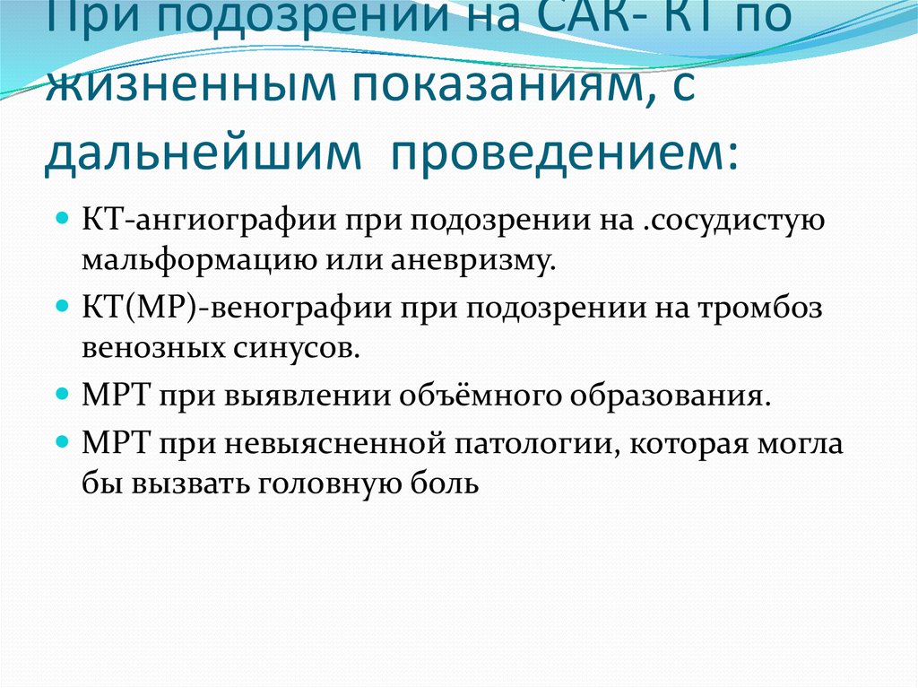 При подозрении на САК- КТ по жизненным показаниям, с дальнейшим проведением: