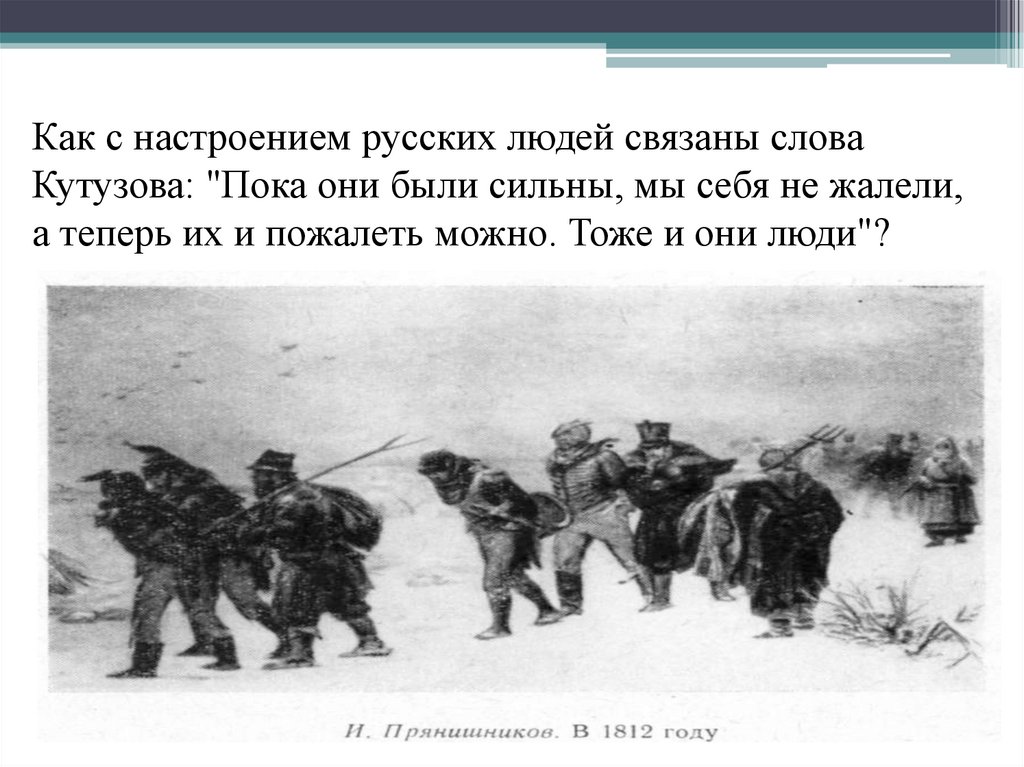 И они были. Как с настроением русских людей связаны слова Кутузова. Пока они были сильны мы их не жалели а теперь и пожалеть можно. Слова связанные с войной. Слова связаны с войной.