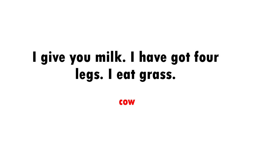 I give you milk. I have got four legs. I eat grass.