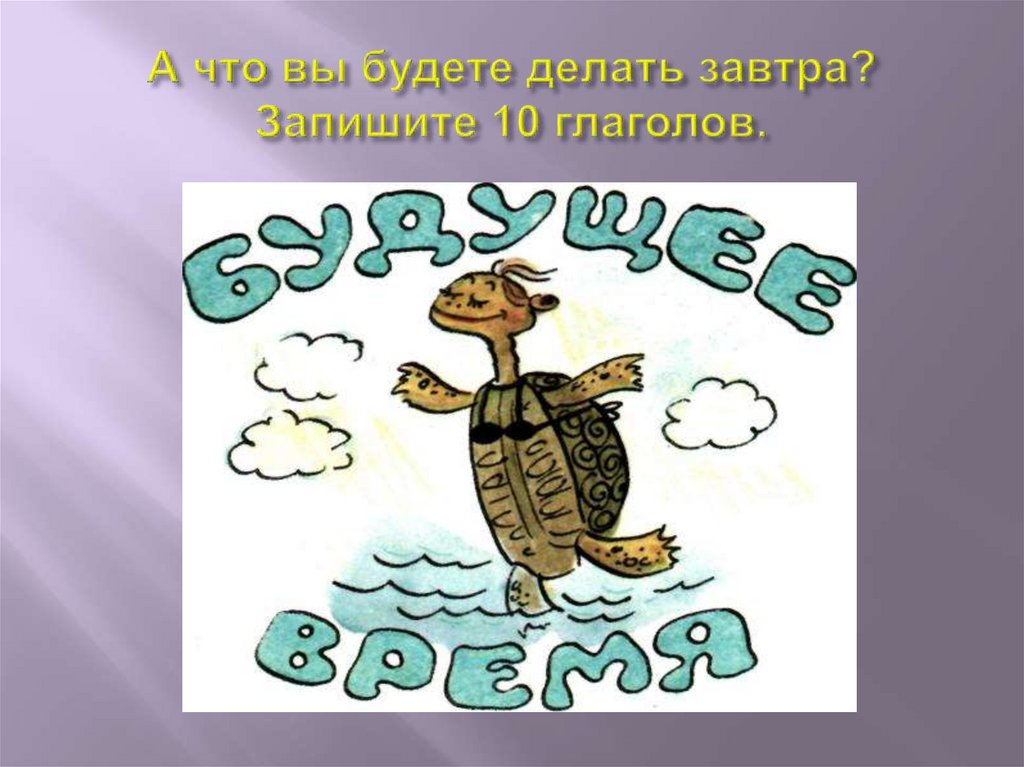 Записать 10 глаголов. Глагол к-10. Презентация на тему время глагола.