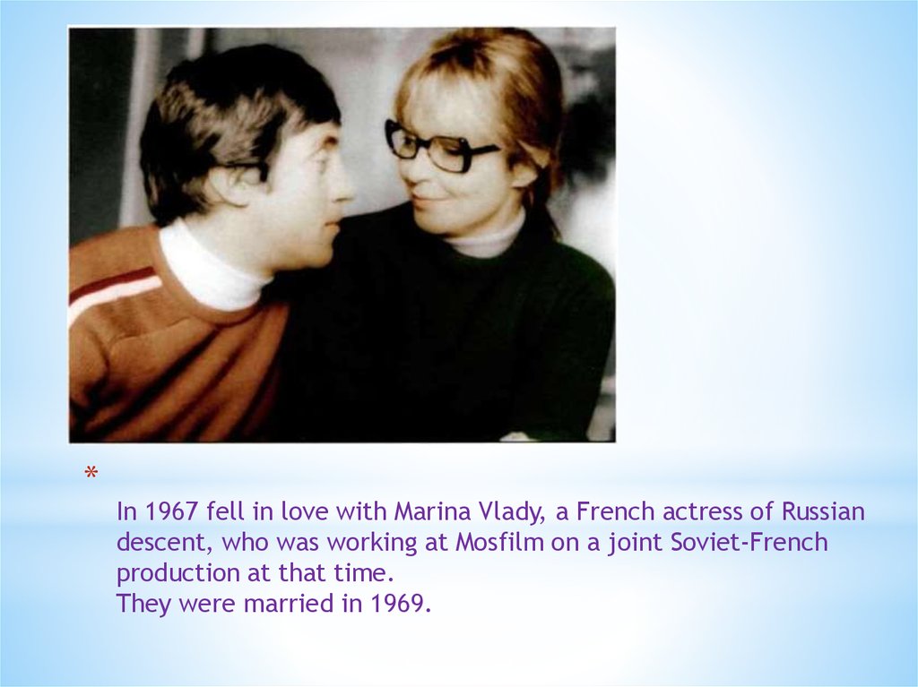 In 1967 fell in love with Marina Vlady, a French actress of Russian descent, who was working at Mosfilm on a joint