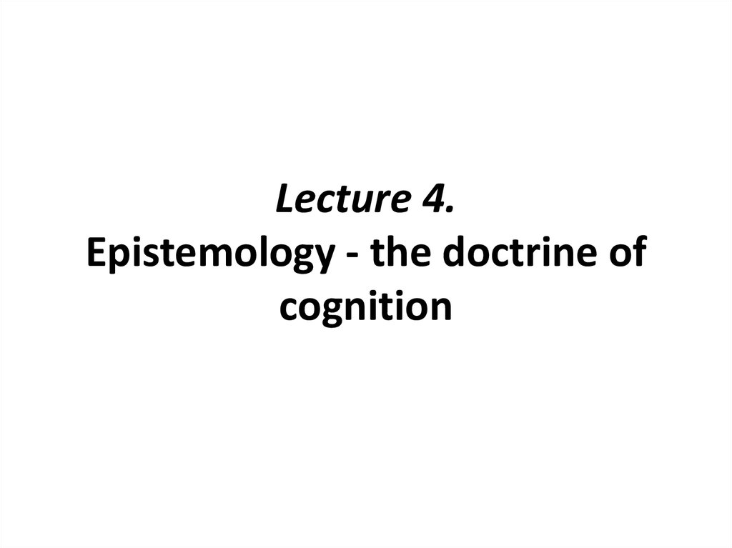 Lecture 4. Epistemology - the doctrine of cognition