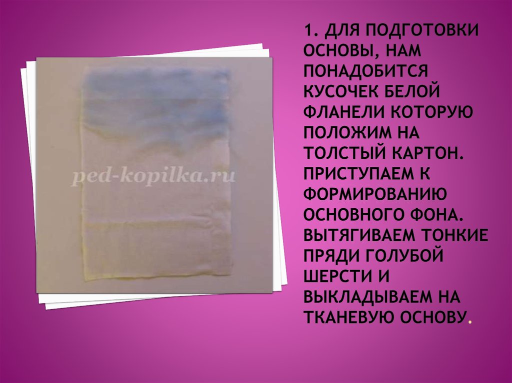 1. Для подготовки основы, нам понадобится кусочек белой фланели которую положим на толстый картон. Приступаем к формированию