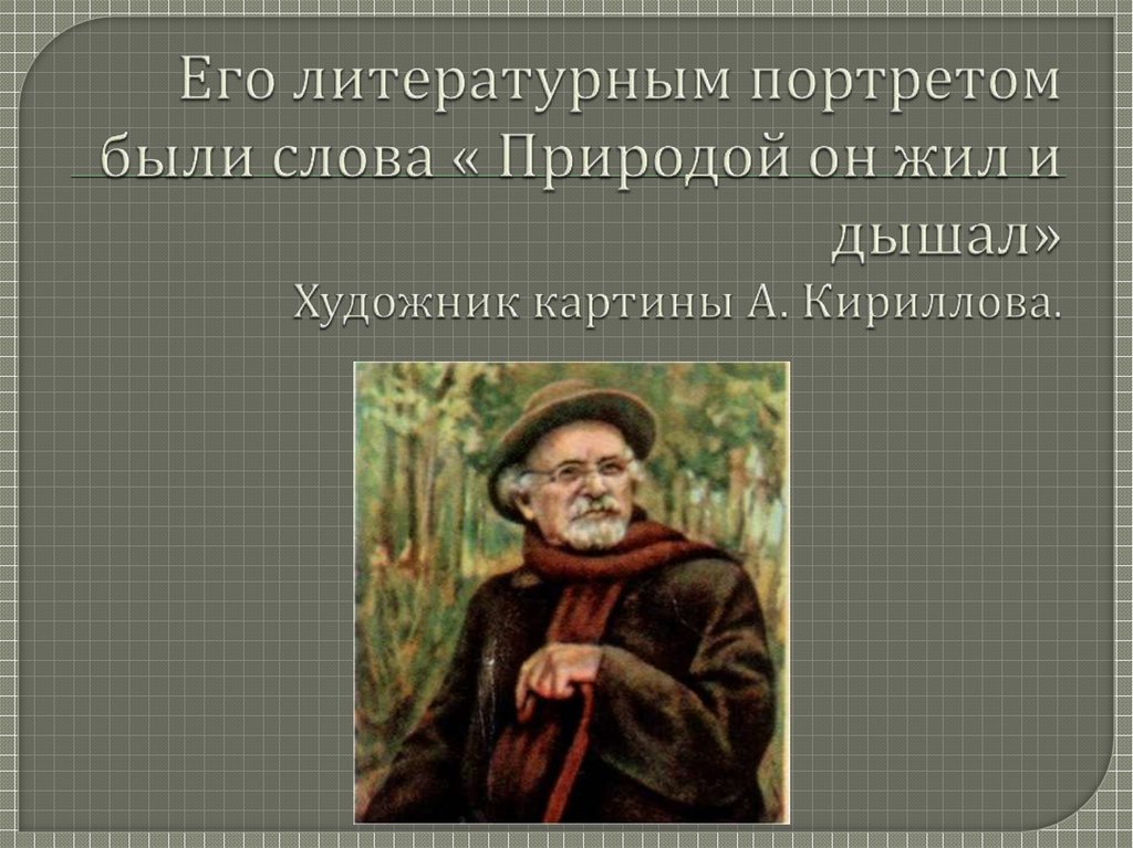 Его литературным портретом были слова « Природой он жил и дышал» Художник картины А. Кириллова.