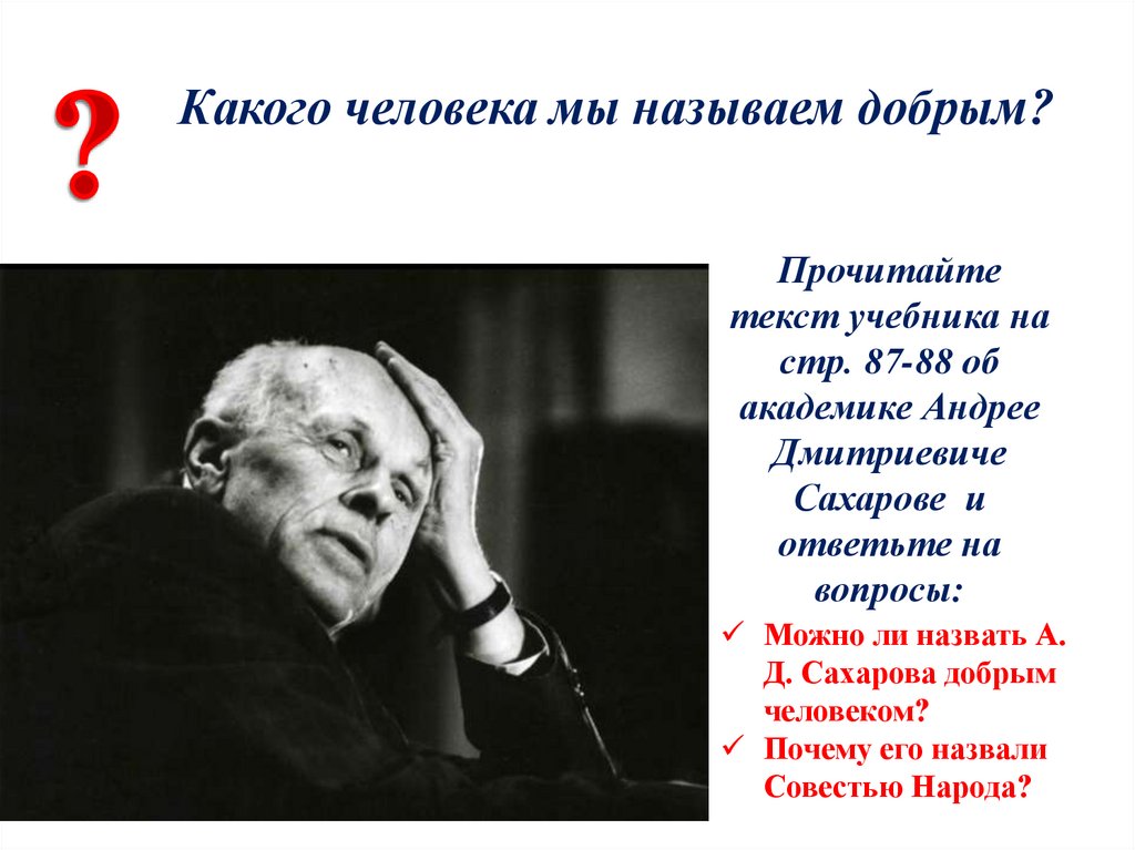 Кого можно назвать добрым человеком. Какого человека называют добрым. Можно ли назвать Академика а д Сахарова добрым человеком. Кого мы называем добрым человеком. Почему Андрея Дмитриевича Сахарова называли совестью народа?.