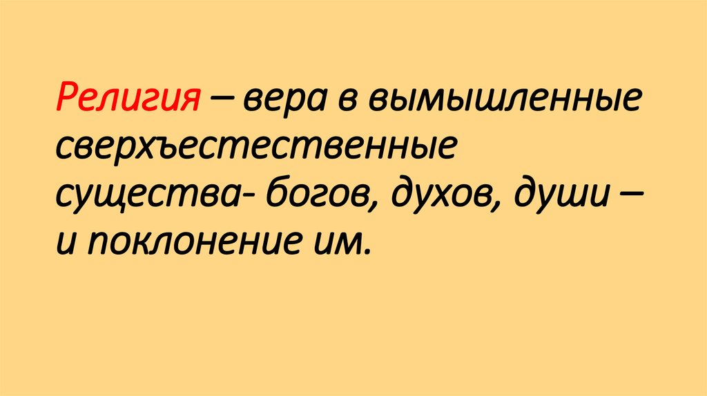 Религия – вера в вымышленные сверхъестественные существа- богов, духов, души – и поклонение им.
