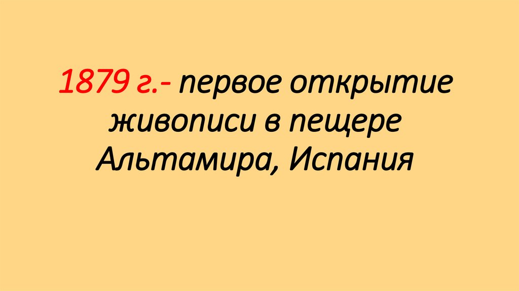 1879 г.- первое открытие живописи в пещере Альтамира, Испания