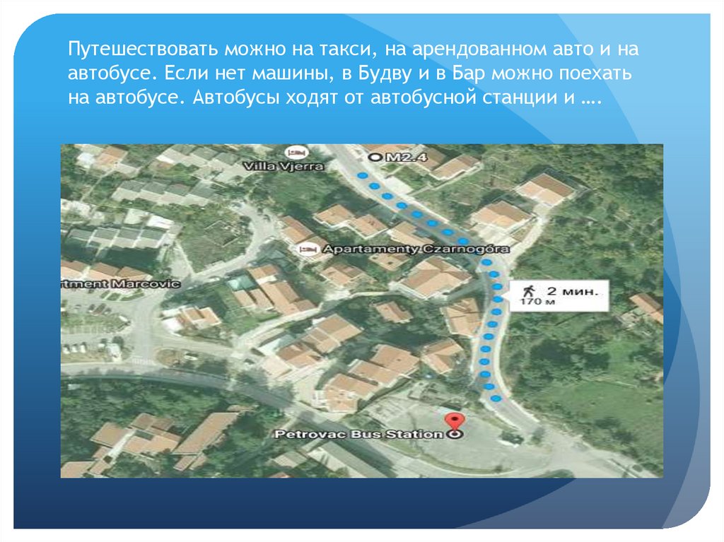 Путешествовать можно на такси, на арендованном авто и на автобусе. Если нет машины, в Будву и в Бар можно поехать на автобусе.