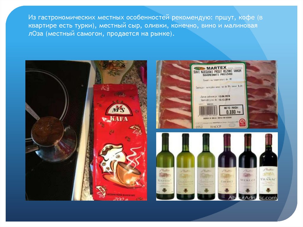 Из гастрономических местных особенностей рекомендую: пршут, кофе (в квартире есть турки), местный сыр, оливки, конечно, вино и