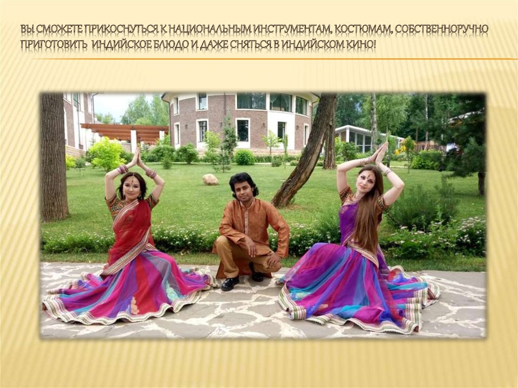 Вы сможете прикоснуться к национальным инструментам, костюмам, собственноручно приготовить индийское блюдо и даже сняться в
