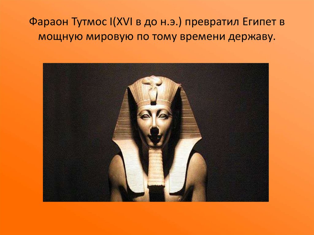 Фараон Тутмос I(XVI в до н.э.) превратил Египет в мощную мировую по тому времени державу.