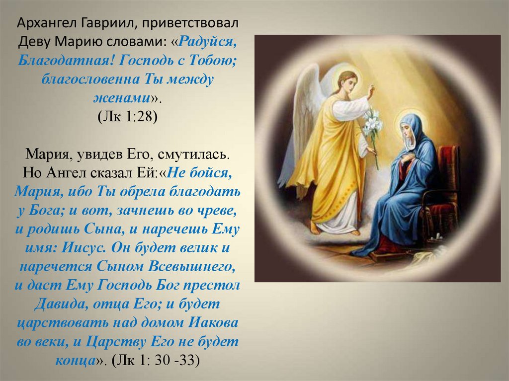 Архангел Гавриил, приветствовал Деву Марию словами: «Радуйся, Благодатная! Господь с Тобою; благословенна Ты между женами». (Лк