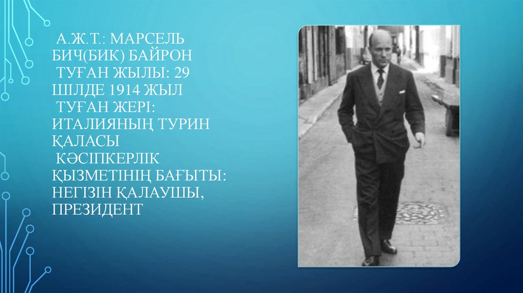  А.Ж.Т.: Марсель Бич(Бик) Байрон  Туған жылы: 29 шілде 1914 жыл  Туған жері: Италияның Турин қаласы  Кәсіпкерлік қызметінің