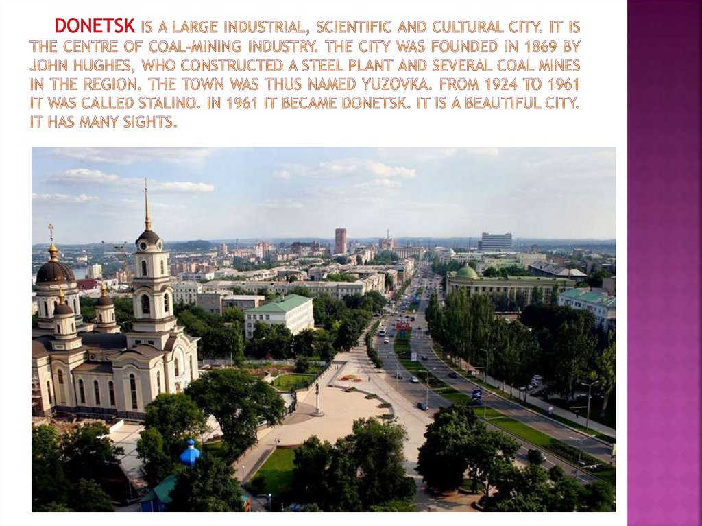 donetsk is a large industrial, scientific and cultural city. It is the centre of coal-mining industry. The city was founded in