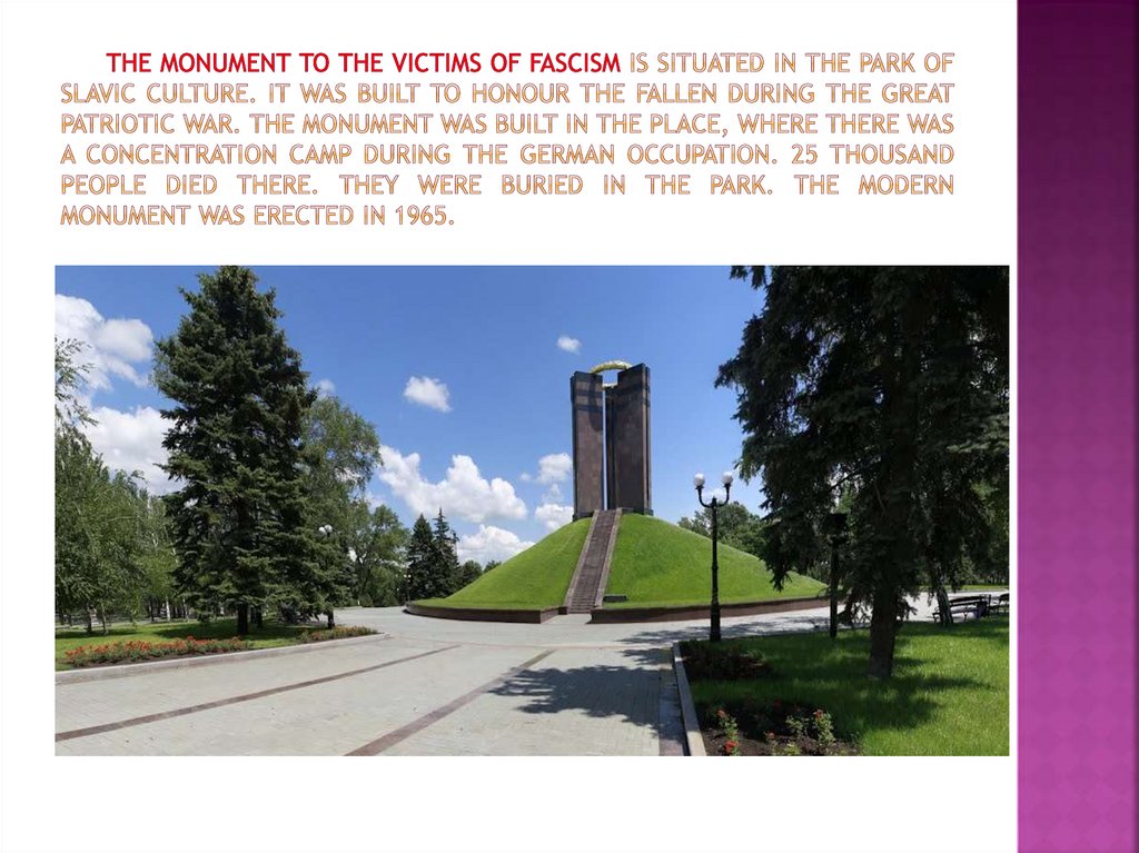 The monument to the victims of fascism is situated in the park of slavic culture. It was built to honour the fallen during the