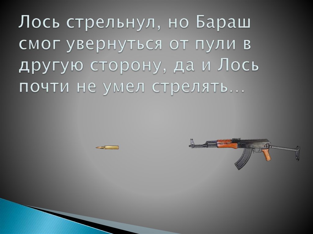 Лось стрельнул, но Бараш смог увернуться от пули в другую сторону, да и Лось почти не умел стрелять…