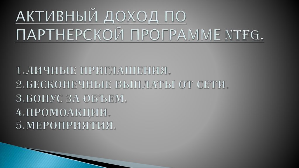 АКТИВНЫЙ ДОХОД ПО ПАРТНЕРСКОЙ ПРОГРАММЕ NTFG. 1.ЛИЧНЫЕ ПРИГЛАШЕНИЯ. 2.БЕСКОНЕЧНЫЕ ВЫПЛАТЫ ОТ СЕТИ. 3.БОНУС ЗА ОБЪЕМ.