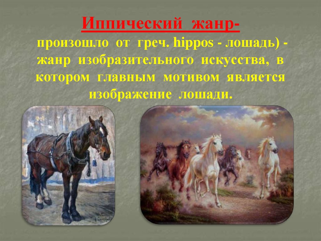 Иппический жанр- произошло от греч. hippos - лошадь) - жанр изобразительного искусства, в котором главным мотивом является