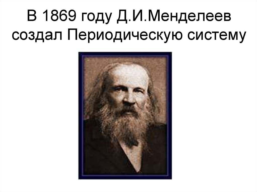 В 1869 году Д.И.Менделеев создал Периодическую систему