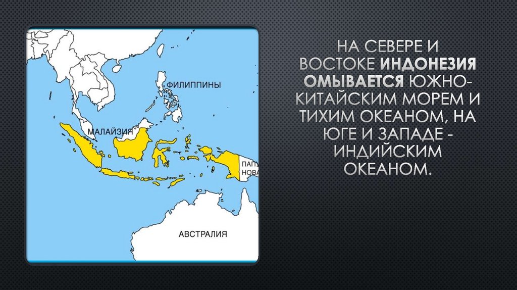 На севере и востоке Индонезия омывается Южно-Китайским морем и Тихим океаном, на юге и западе - Индийским океаном.