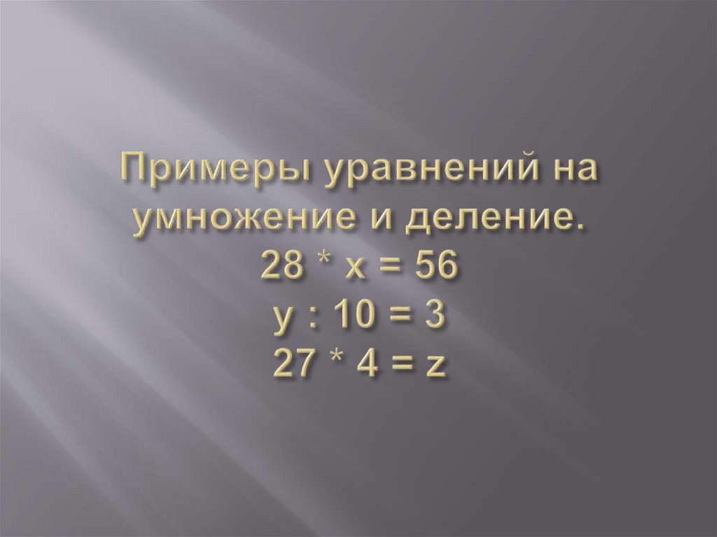 Примеры уравнений на умножение и деление. 28 * x = 56 у : 10 = 3 27 * 4 = z