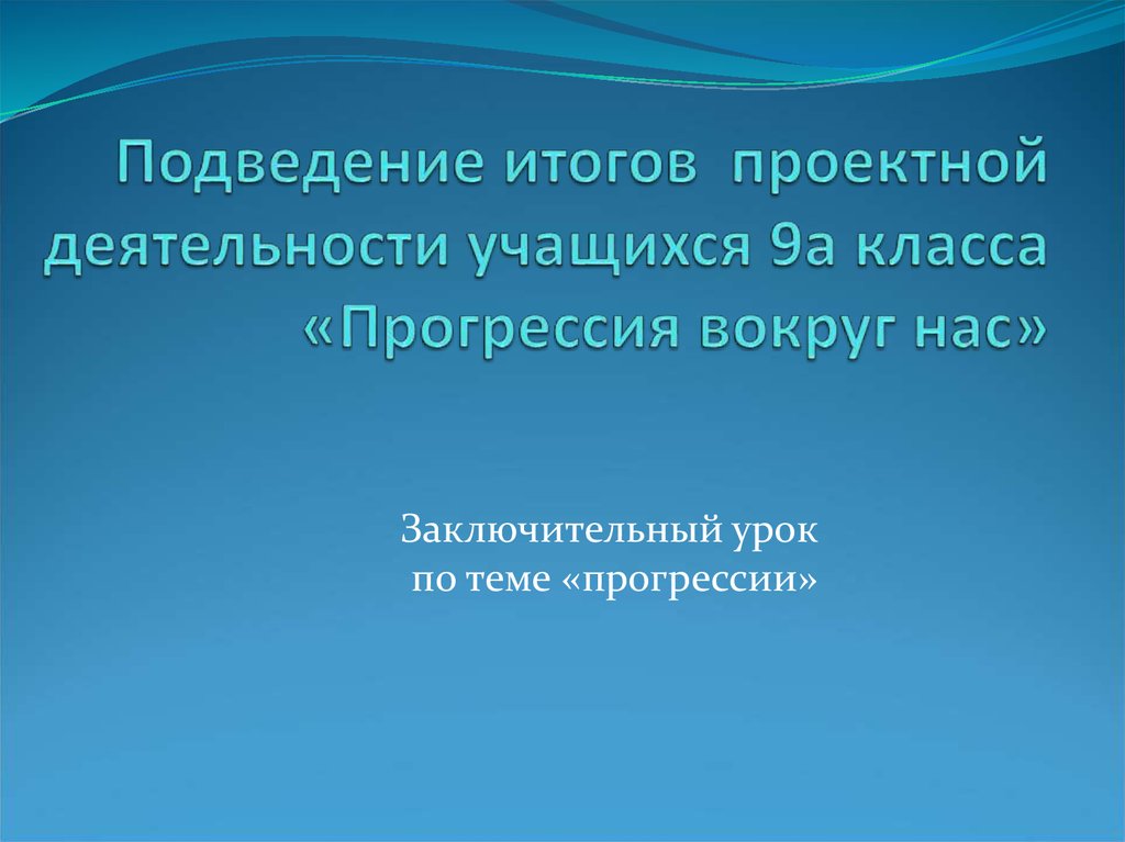 Итоговый урок 5 класс. Презентации: прогрессии вокруг нас. Заключительный урок. Презентация на тему прогрессии вокруг нас. Итоговый урок в 9 классе по теме прогрессии.