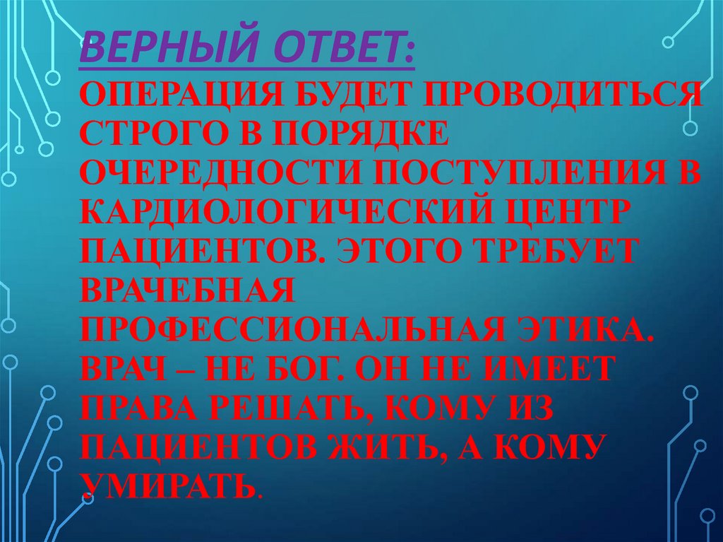 Верный ответ: Операция будет проводиться строго в порядке очередности поступления в кардиологический центр пациентов. Этого