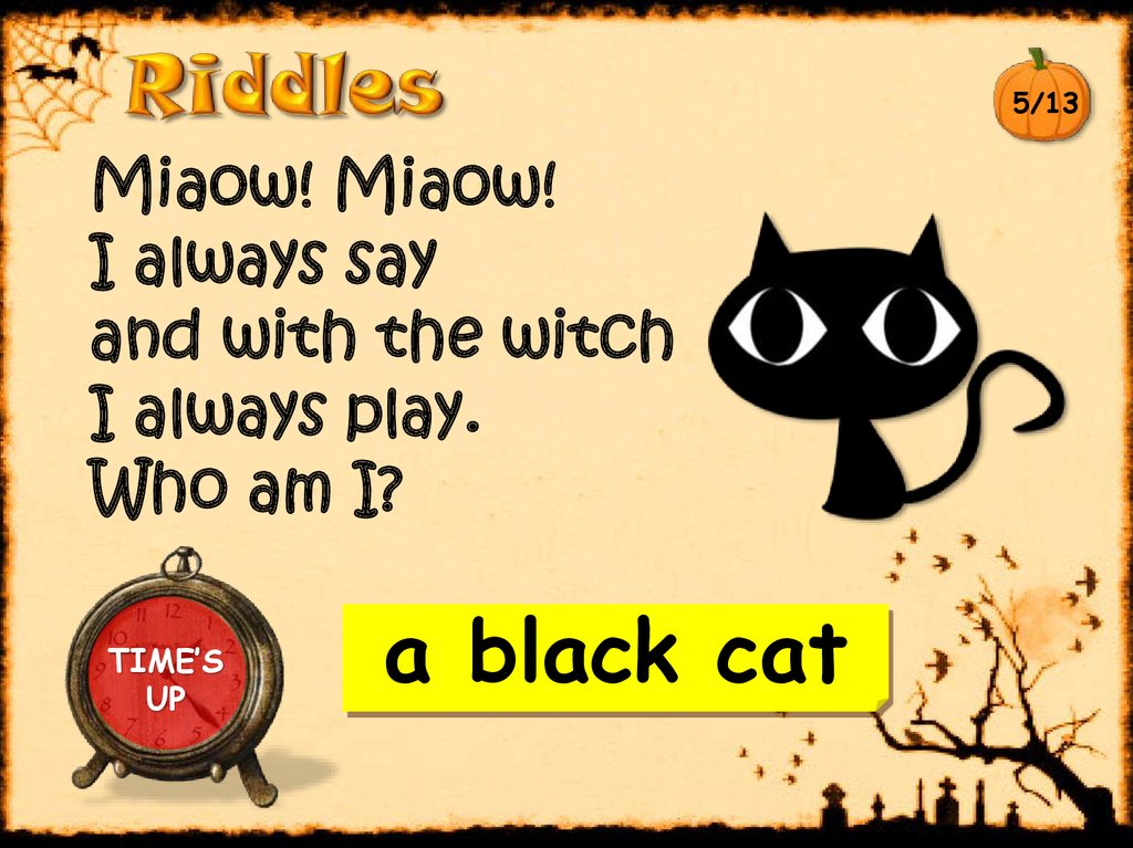Miaow! Miaow! I always say  and with the witch  I always play. Who am I?