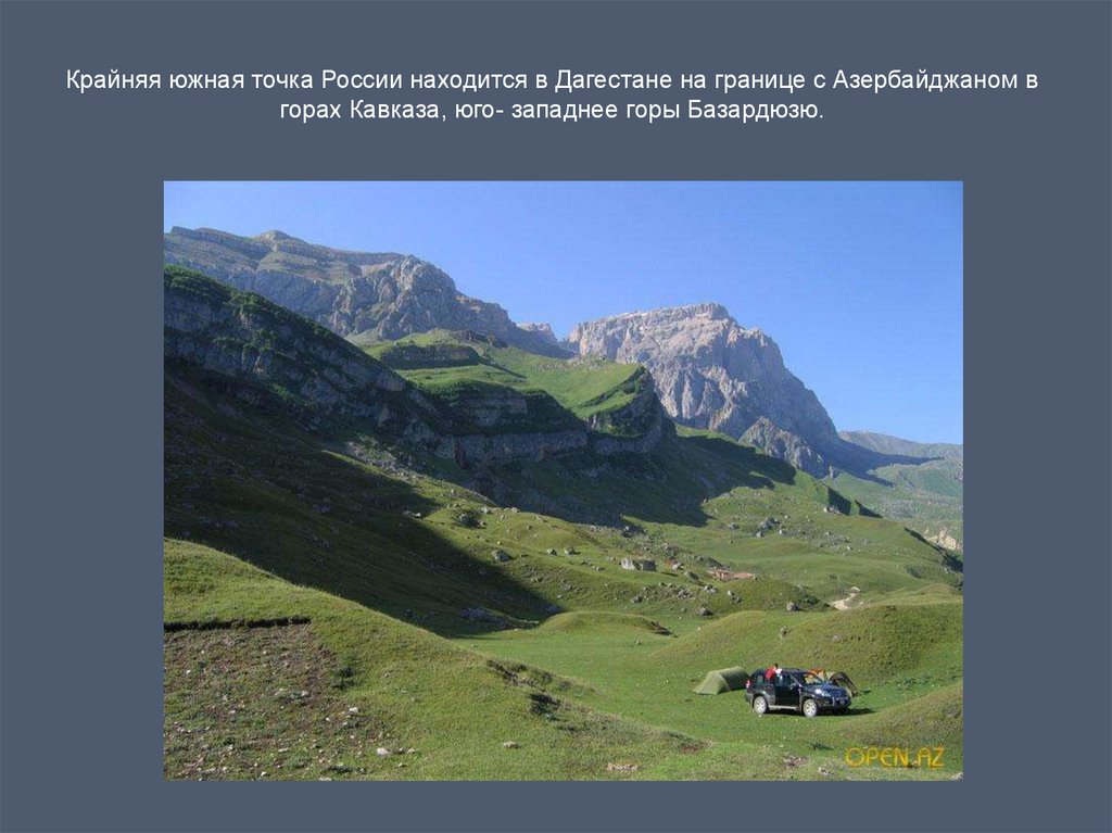 Крайняя южная точка России находится в Дагестане на границе с Азербайджаном в горах Кавказа, юго- западнее горы Базардюзю.