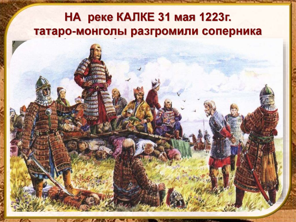 НА реке КАЛКЕ 31 мая 1223г. татаро-монголы разгромили соперника