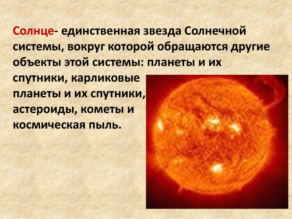 Солнце- единственная звезда Солнечной системы, вокруг которой обращаются другие объекты этой системы: планеты и их спутники,