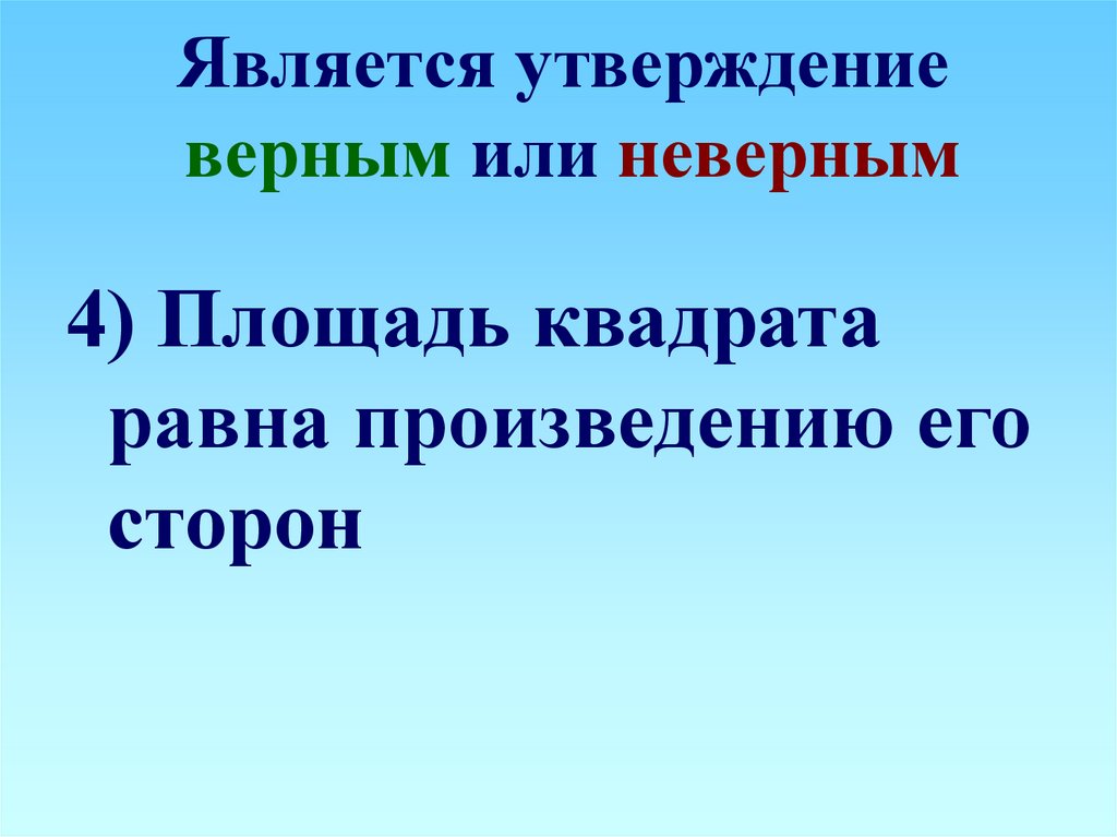 Неправильным является утверждение. Площадь квадрата равна произведению. Площадь квадрата равна произведению его. Площадь квадрата произведению его сторон. Площадь квадрата равна произведению его сторон верно.