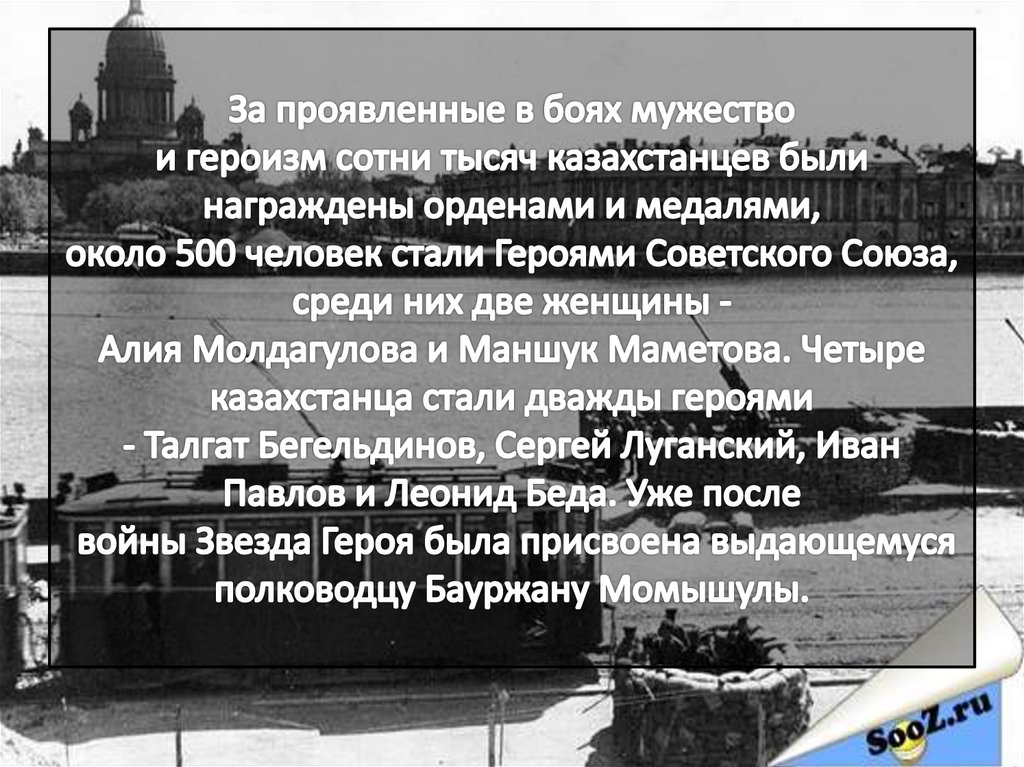 За проявленные в боях мужество и героизм сотни тысяч казахстанцев были награждены орденами и медалями, около 500 человек стали