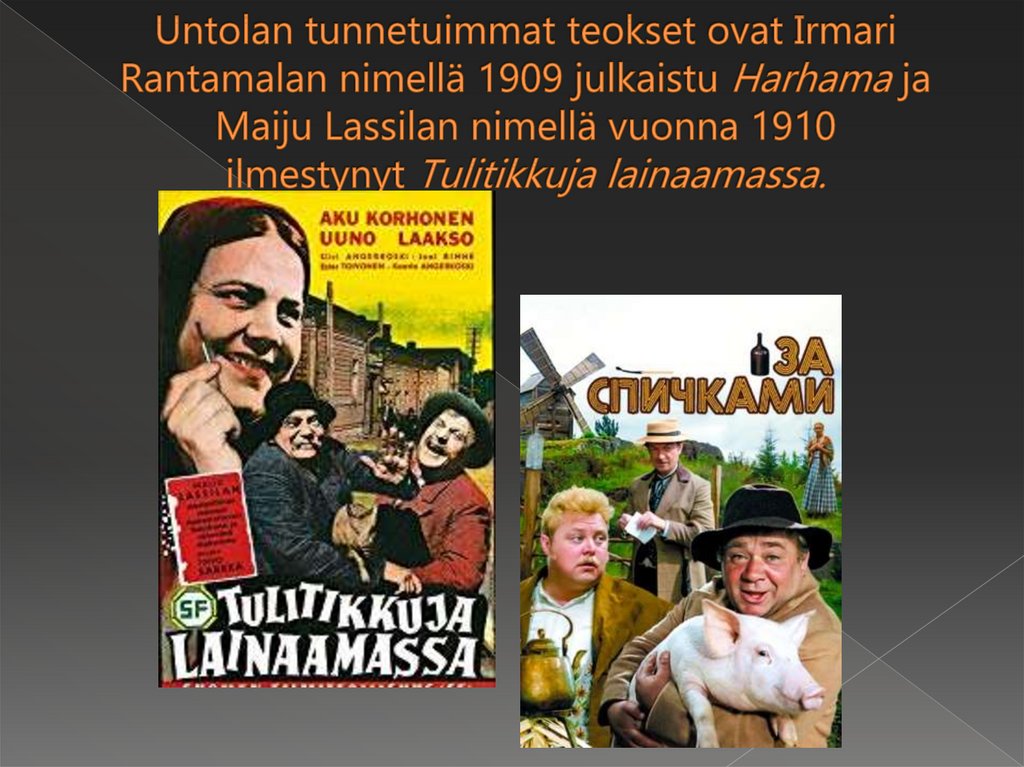 Untolan tunnetuimmat teokset ovat Irmari Rantamalan nimellä 1909 julkaistu Harhama ja Maiju Lassilan nimellä vuonna 1910