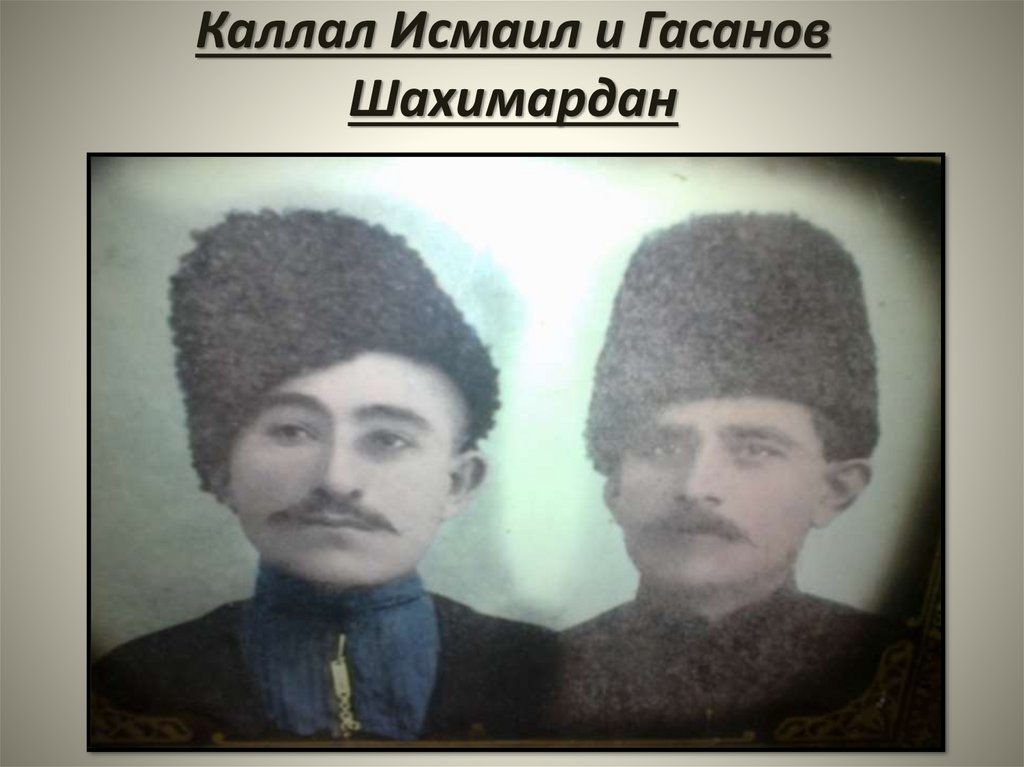 Каллал Исмаил и Гасанов Шахимардан