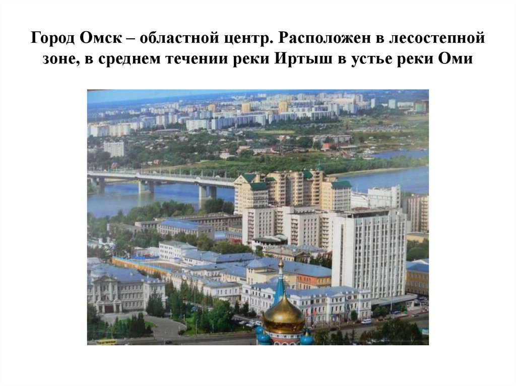 Город Омск – областной центр. Расположен в лесостепной зоне, в среднем течении реки Иртыш в устье реки Оми