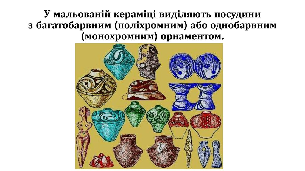 У мальованій кераміці виділяють посудини з багатобарвним (поліхромним) або однобарвним (монохромним) орнаментом.