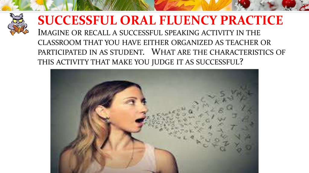 SUCCESSFUL ORAL FLUENCY PRACTICE Imagine or recall a successful speaking activity in the classroom that you have either