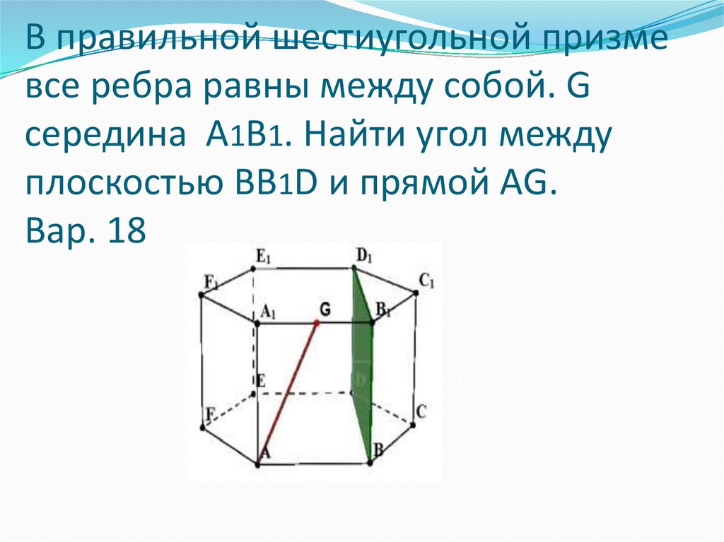 В правильной шестиугольной призме все ребра равны между собой. G середина А1В1. Найти угол между плоскостью ВВ1D и прямой AG.