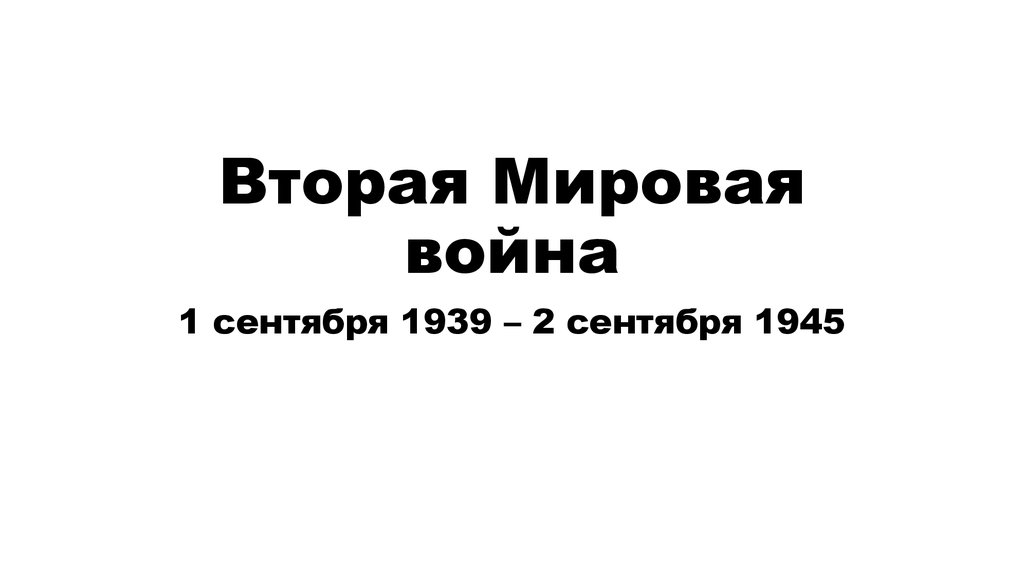 Вторая мировая война 1 сентября 1939 – 2 сентября 1945 - презентация онлайн