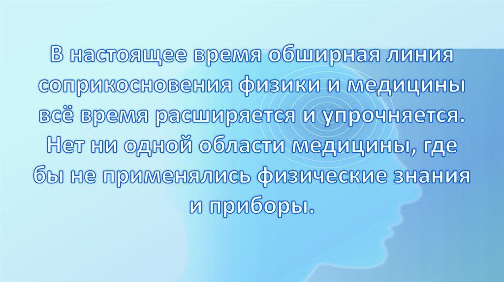 В настоящее время обширная линия соприкосновения физики и медицины всё время расширяется и упрочняется. Нет ни одной области