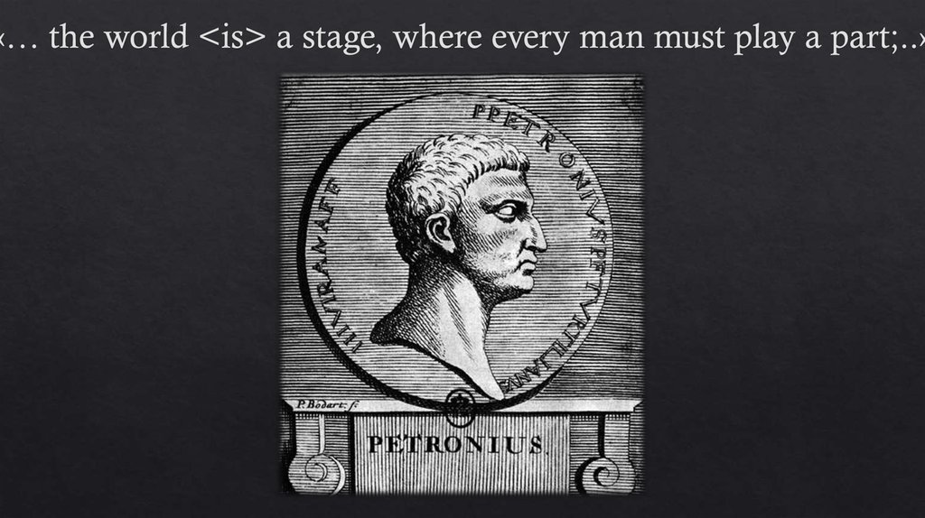 «… the world <is> a stage, where every man must play a part;..»