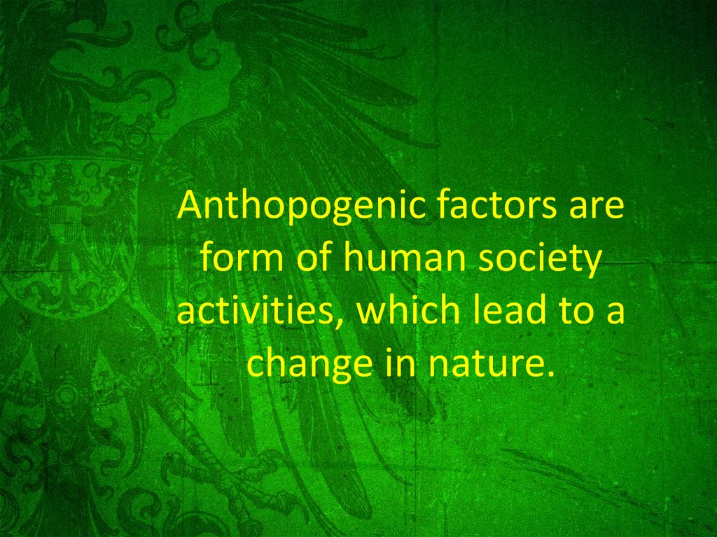 Anthopogenic factors are form of human society activities, which lead to a change in nature.