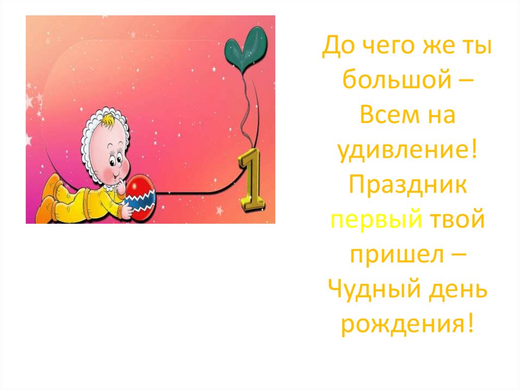 Твой первый день. До чего же ты большой всем на удивление. День рождения всем на удивление. Презентация с Могилевская день рождения. Вот и день рождения твой пришел.