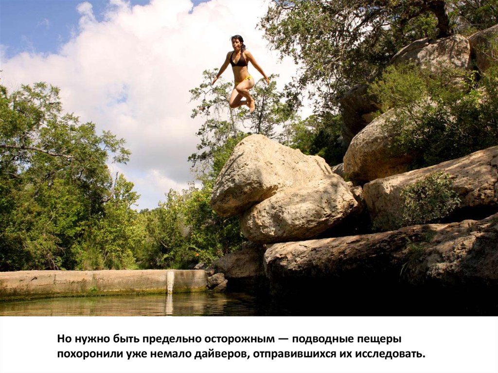 Но нужно быть предельно осторожным — подводные пещеры похоронили уже немало дайверов, отправившихся их исследовать.