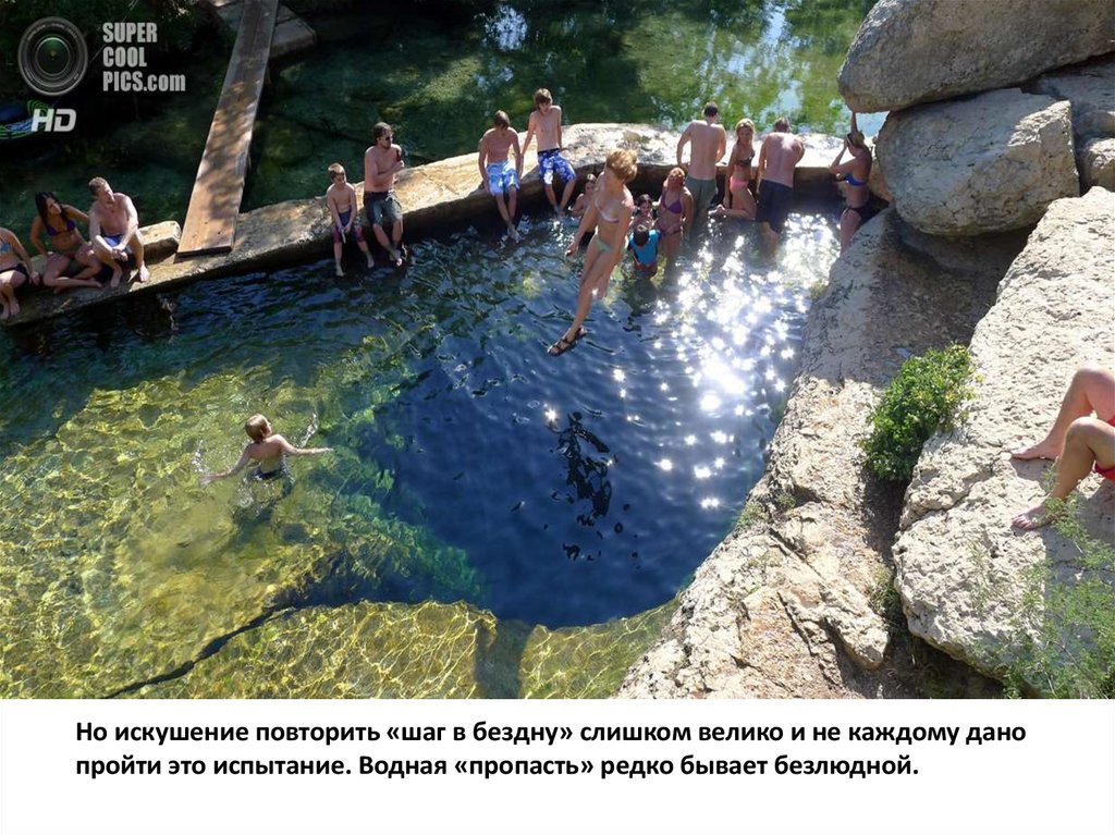 Но искушение повторить «шаг в бездну» слишком велико и не каждому дано пройти это испытание. Водная «пропасть» редко бывает