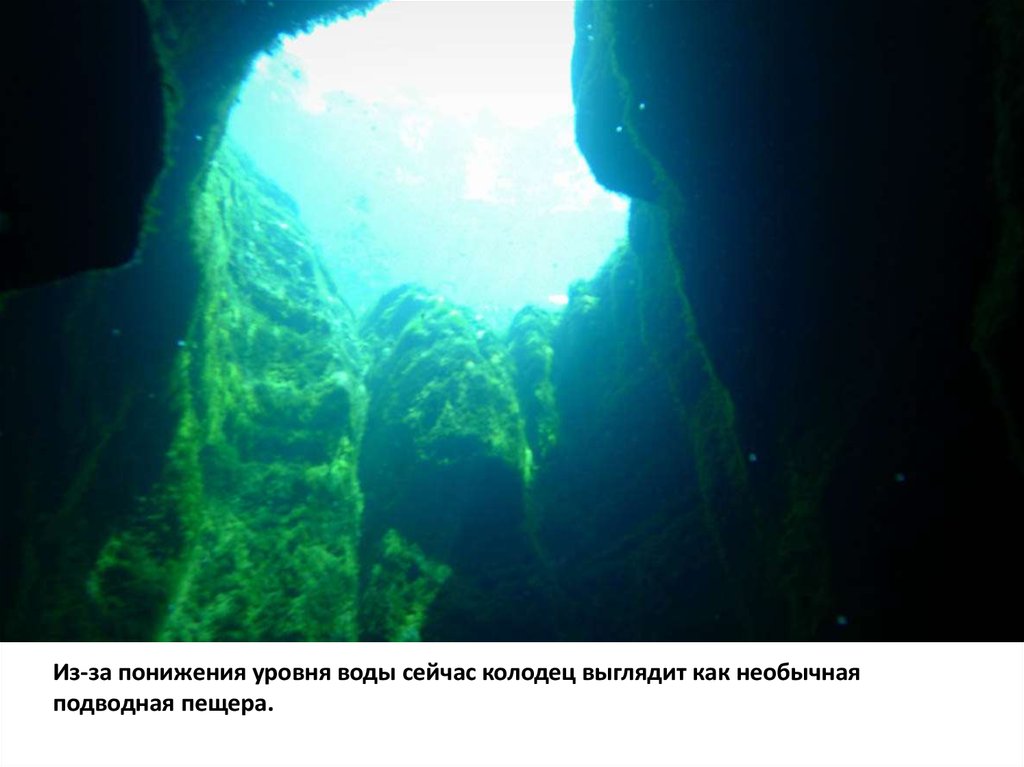 Из-за понижения уровня воды сейчас колодец выглядит как необычная подводная пещера.